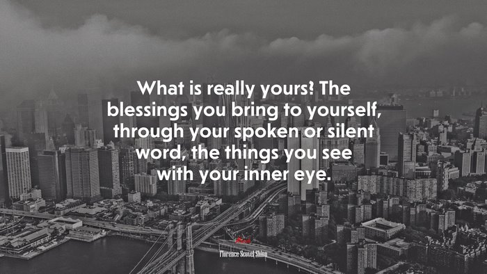 What is really yours? The blessings you bring to yourself, through your spoken or silent word, the things you see with your inner eye. | Florence Scovel Shinn quote