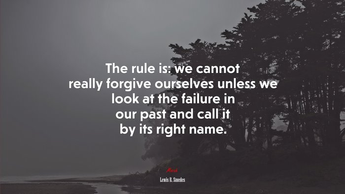 The rule is: we cannot really forgive ourselves unless we look at the failure in our past and call it by its right name. | Lewis B. Smedes quote