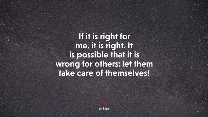 If it is right for me, it is right. It is possible that it is wrong for others: let them take care of themselves! | Max Stirner quote
