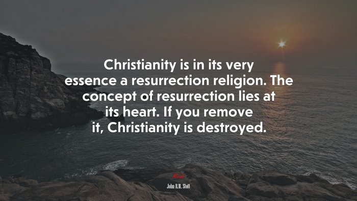 Christianity is in its very essence a resurrection religion. The concept of resurrection lies at its heart. If you remove it, Christianity is destroyed. | John R.W. Stott quote