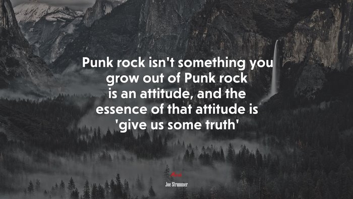 Punk rock isn’t something you grow out of Punk rock is an attitude, and the essence of that attitude is ‘give us some truth’ | Joe Strummer quote