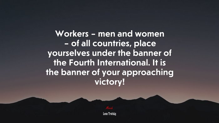 Workers – men and women – of all countries, place yourselves under the banner of the Fourth International. It is the banner of your approaching victory! | Leon Trotsky quote