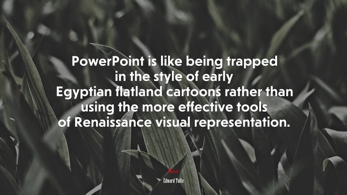 PowerPoint is like being trapped in the style of early Egyptian flatland cartoons rather than using the more effective tools of Renaissance visual representation. | Edward Tufte quote
