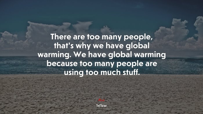 There are too many people, that’s why we have global warming. We have global warming because too many people are using too much stuff. | Ted Turner quote