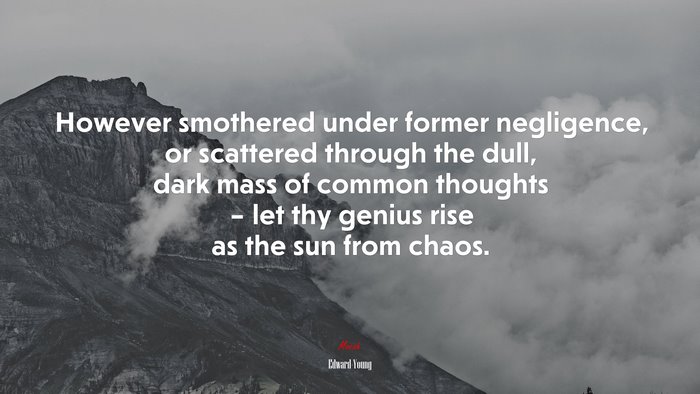 However smothered under former negligence, or scattered through the dull, dark mass of common thoughts – let thy genius rise as the sun from chaos. | Edward Young quote