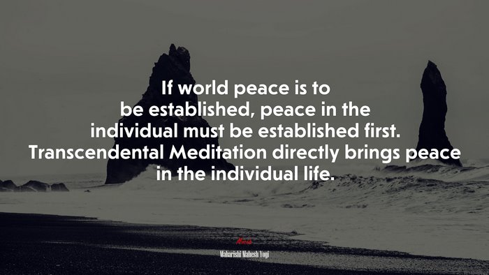 If world peace is to be established, peace in the individual must be established first. Transcendental Meditation directly brings peace in the individual life. | Maharishi Mahesh Yogi quote