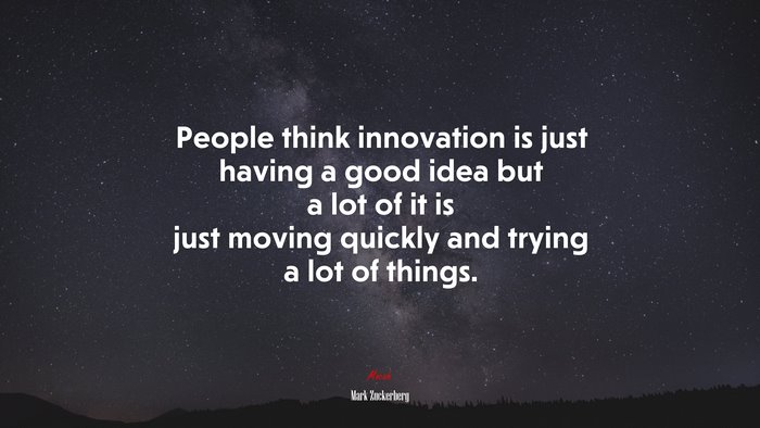 People think innovation is just having a good idea but a lot of it is just moving quickly and trying a lot of things. | Mark Zuckerberg quote