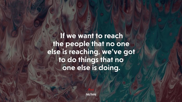 If we want to reach the people that no one else is reaching, we’ve got to do things that no one else is doing. | Andy Stanley quote