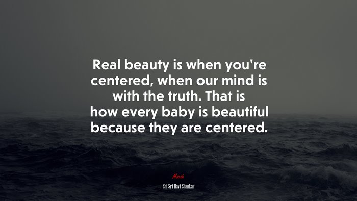 Real beauty is when you’re centered, when our mind is with the truth. That is how every baby is beautiful because they are centered. | Sri Sri Ravi Shankar quote