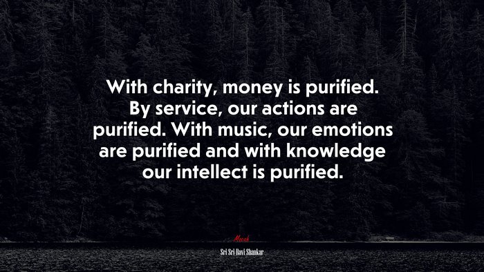 With charity, money is purified. By service, our actions are purified. With music, our emotions are purified and with knowledge our intellect is purified. | Sri Sri Ravi Shankar quote