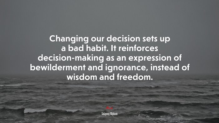 Changing our decision sets up a bad habit. It reinforces decision-making as an expression of bewilderment and ignorance, instead of wisdom and freedom. | Sakyong Mipham quote