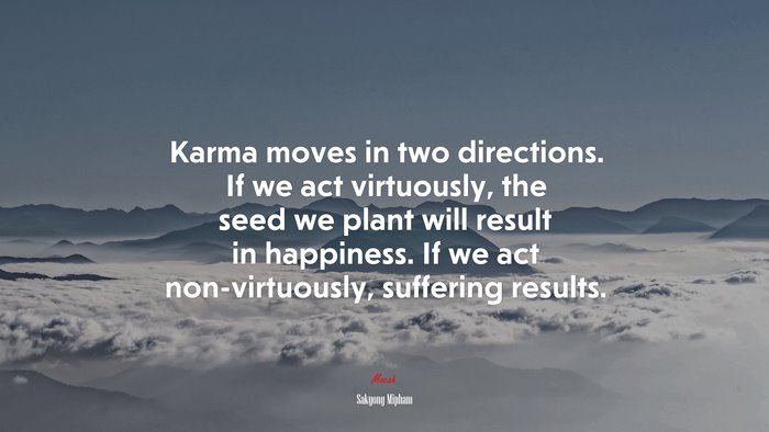 Karma moves in two directions. If we act virtuously, the seed we plant will result in happiness. If we act non-virtuously, suffering results. | Sakyong Mipham quote