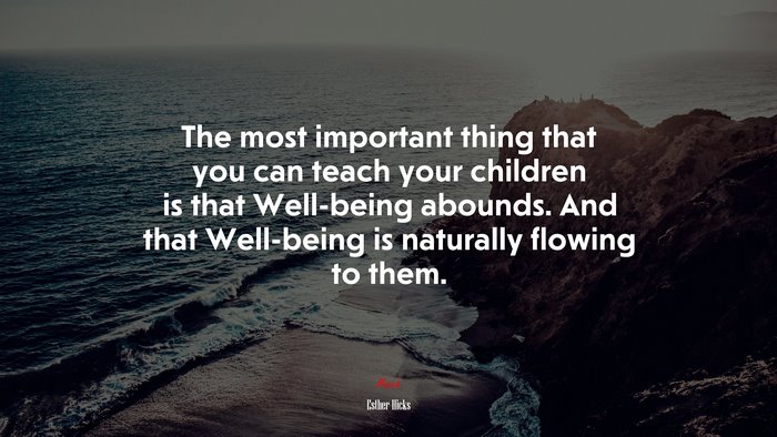 The most important thing that you can teach your children is that Well-being abounds. And that Well-being is naturally flowing to them. | Esther Hicks quote
