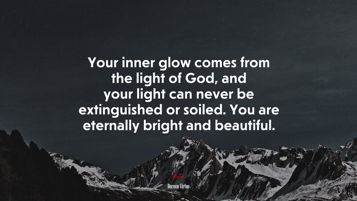 Your inner glow comes from the light of God, and your light can never be extinguished or soiled. You are eternally bright and beautiful. | Doreen Virtue quote