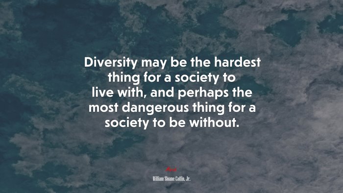 Diversity may be the hardest thing for a society to live with, and perhaps the most dangerous thing for a society to be without. | William Sloane Coffin, Jr. quote
