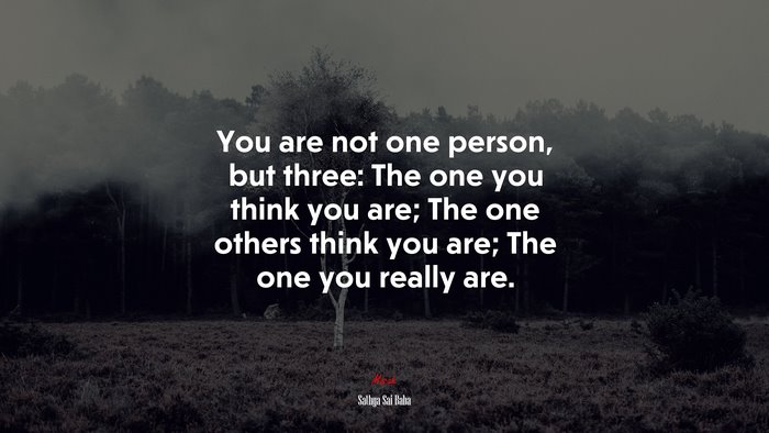 You are not one person, but three: The one you think you are; The one others think you are; The one you really are. | Sathya Sai Baba quote