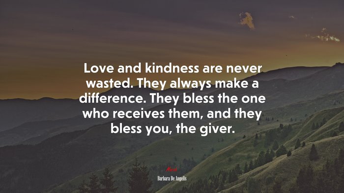 Love and kindness are never wasted. They always make a difference. They bless the one who receives them, and they bless you, the giver. | Barbara De Angelis quote