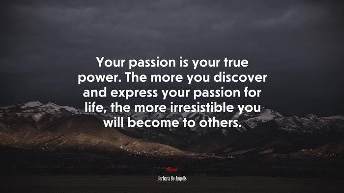 Your passion is your true power. The more you discover and express your passion for life, the more irresistible you will become to others. | Barbara De Angelis quote