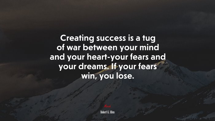 Creating success is a tug of war between your mind and your heart-your fears and your dreams. If your fears win, you lose. | Robert G. Allen quote