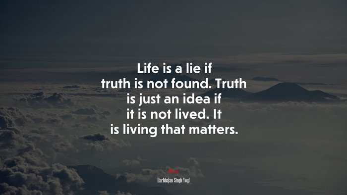 Life is a lie if truth is not found. Truth is just an idea if it is not lived. It is living that matters. | Harbhajan Singh Yogi quote