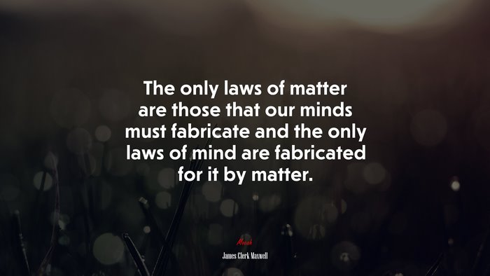 The only laws of matter are those that our minds must fabricate and the only laws of mind are fabricated for it by matter. | James Clerk Maxwell quote