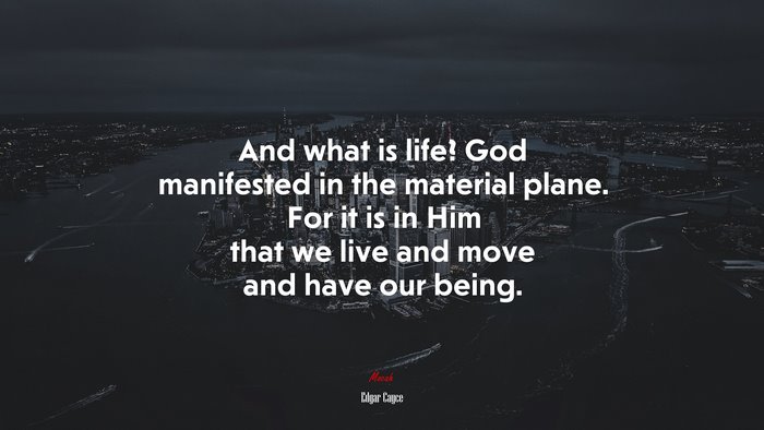 And what is life? God manifested in the material plane. For it is in Him that we live and move and have our being. | Edgar Cayce quote