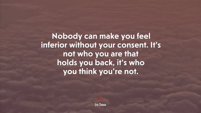 Nobody can make you feel inferior without your consent. It’s not who you are that holds you back, it’s who you think you’re not. | Eric Thomas quote
