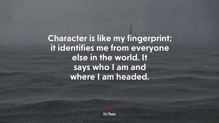 Character is like my fingerprint; it identifies me from everyone else in the world. It says who I am and where I am headed. | Eric Thomas quote