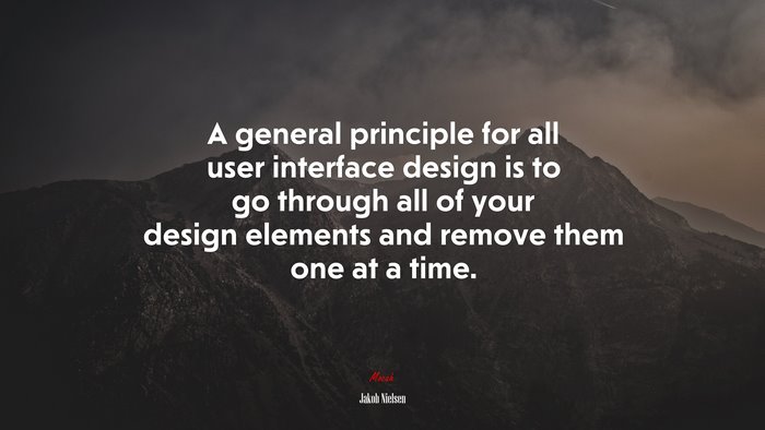 A general principle for all user interface design is to go through all of your design elements and remove them one at a time. | Jakob Nielsen quote