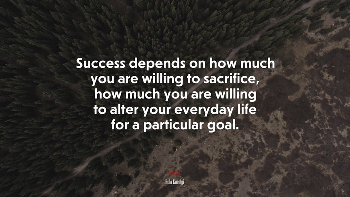 Success depends on how much you are willing to sacrifice, how much you are willing to alter your everyday life for a particular goal. | Bela Karolyi quote