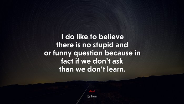 I do like to believe there is no stupid and or funny question because in fact if we don’t ask than we don’t learn. | Kai Greene quote