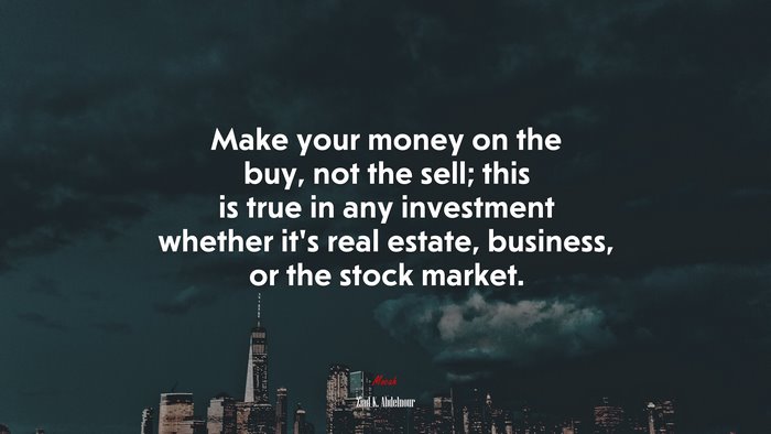 Make your money on the buy, not the sell; this is true in any investment whether it’s real estate, business, or the stock market. | Ziad K. Abdelnour quote