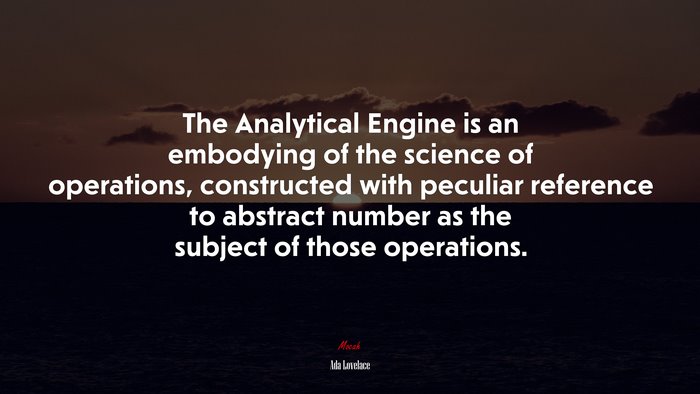 The Analytical Engine is an embodying of the science of operations, constructed with peculiar reference to abstract number as the subject of those operations. | Ada Lovelace quote
