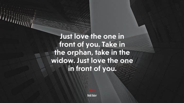 Just love the one in front of you. Take in the orphan, take in the widow. Just love the one in front of you. | Heidi Baker quote