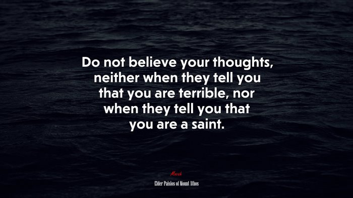 Do not believe your thoughts, neither when they tell you that you are terrible, nor when they tell you that you are a saint. | Elder Paisios of Mount Athos quote
