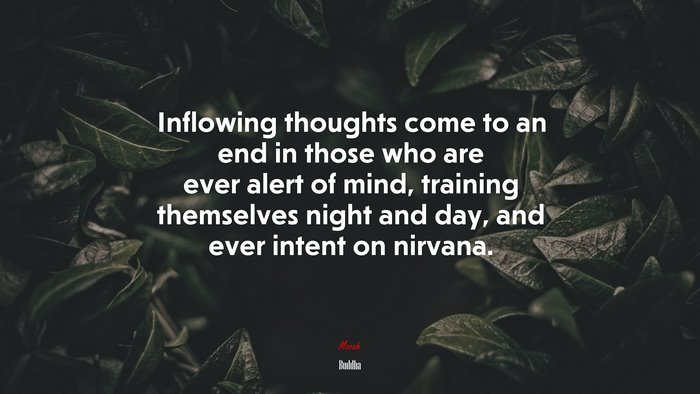Inflowing thoughts come to an end in those who are ever alert of mind, training themselves night and day, and ever intent on nirvana. | Buddha quote
