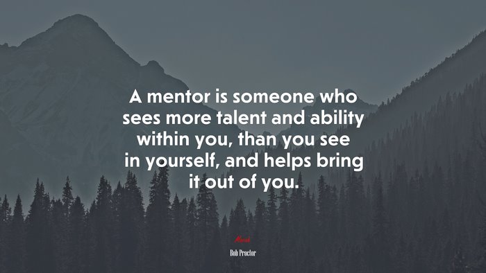 A mentor is someone who sees more talent and ability within you, than you see in yourself, and helps bring it out of you. | Bob Proctor quote