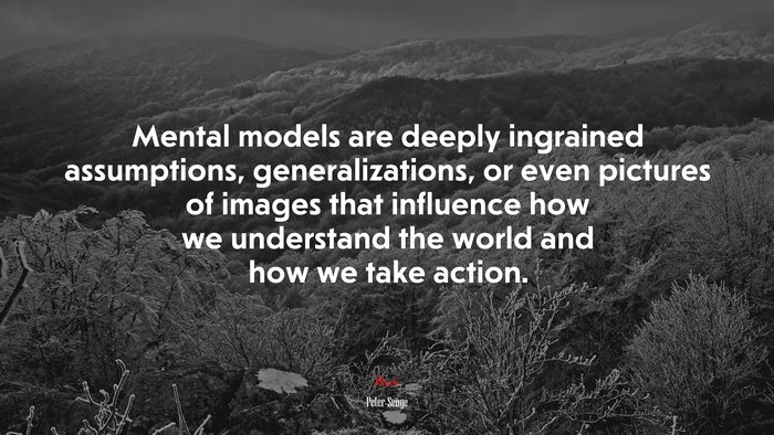 Mental models are deeply ingrained assumptions, generalizations, or even pictures of images that influence how we understand the world and how we take action. | Peter Senge quote