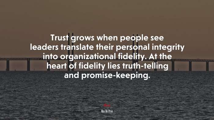 Trust grows when people see leaders translate their personal integrity into organizational fidelity. At the heart of fidelity lies truth-telling and promise-keeping. | Max De Pree quote