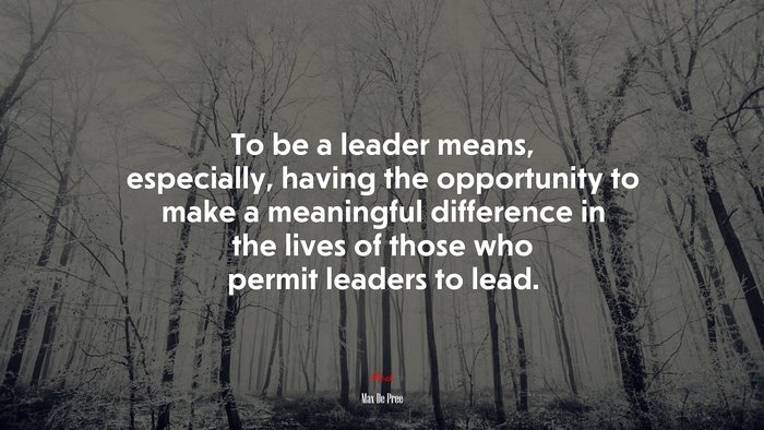 To be a leader means, especially, having the opportunity to make a meaningful difference in the lives of those who permit leaders to lead. | Max De Pree quote