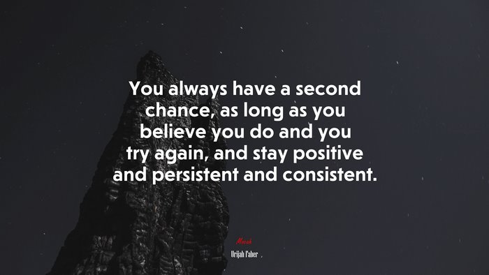 You always have a second chance, as long as you believe you do and you try again, and stay positive and persistent and consistent. | Urijah Faber quote