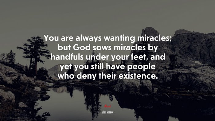 You are always wanting miracles; but God sows miracles by handfuls under your feet, and yet you still have people who deny their existence. | Allan Kardec quote