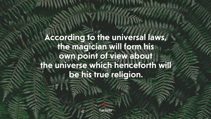 According to the universal laws, the magician will form his own point of view about the universe which henceforth will be his true religion. | Franz Bardon quote