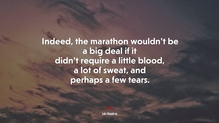 Indeed, the marathon wouldn’t be a big deal if it didn’t require a little blood, a lot of sweat, and perhaps a few tears. | Luke Humphrey quote