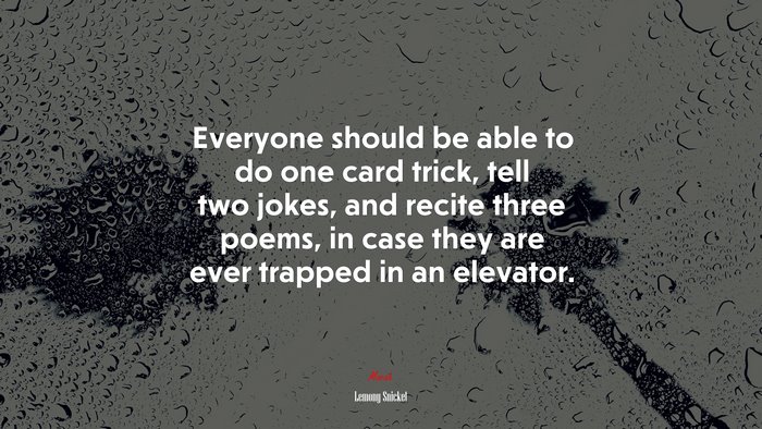 Everyone should be able to do one card trick, tell two jokes, and recite three poems, in case they are ever trapped in an elevator. | Lemony Snicket quote