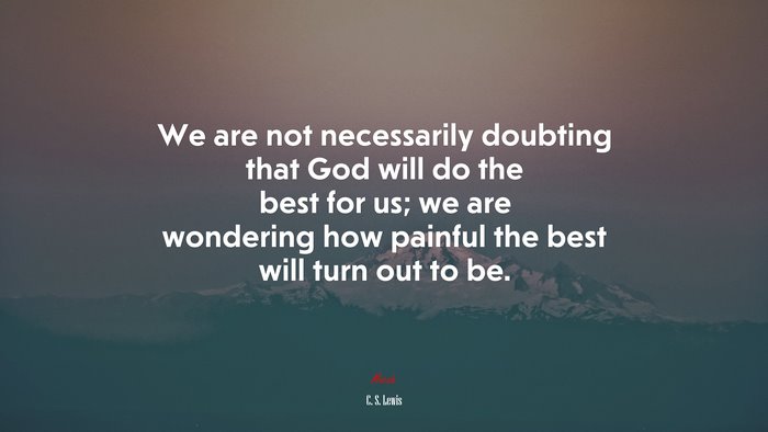 We are not necessarily doubting that God will do the best for us; we are wondering how painful the best will turn out to be. | C. S. Lewis quote