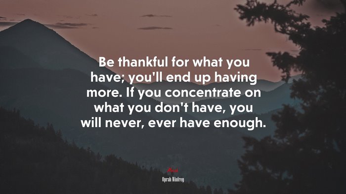 Be thankful for what you have; youll end up having more. If you concentrate on what you dont have, you will never, ever have enough. | Oprah Winfrey quote