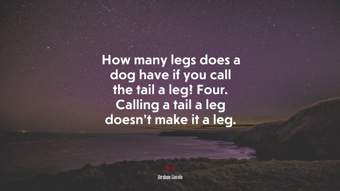 How many legs does a dog have if you call the tail a leg? Four. Calling a tail a leg doesn’t make it a leg. | Abraham Lincoln quote