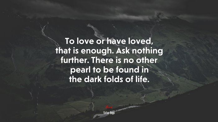 To love or have loved, that is enough. Ask nothing further. There is no other pearl to be found in the dark folds of life. | Victor Hugo quote