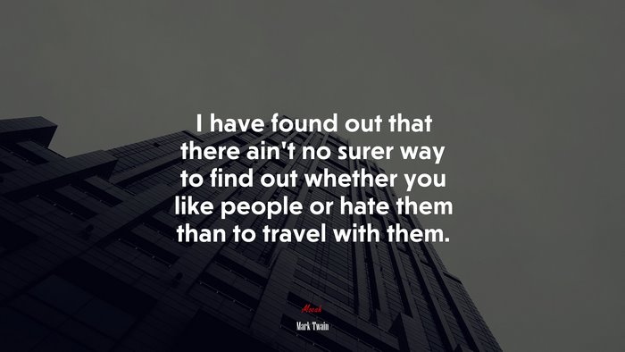 I have found out that there aint no surer way to find out whether you like people or hate them than to travel with them. | Mark Twain quote
